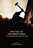 The fall of the Berlin Wall : the revolutionary legacy of 1989