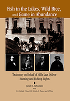 Fish in the lakes, wild rice, and game in abundance : testimony on behalf of Mille Lacs Ojibwe hunting and fishing rights / James M. McClurken, compiler ; with Charles E. Cleland ... [et al.].