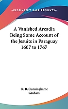 A vanished Arcadia being some account of the Jesuits in Paraguay 1607 to 1767