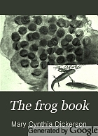 The frog book; North American toads and frogs, with a study of the habits and life histories of those of the northeastern states.