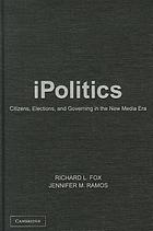 IPolitics : citizens, elections, and governing in the new media era