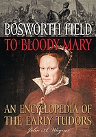Bosworth Field to Bloody Mary : an encyclopedia of the early Tudors