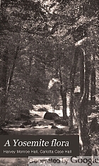 A Yosemite flora; a descriptive account of the ferns and flowering plants, including the trees, of the Yosemite national park; with simple keys for their identification; designed to be useful throughout the Sierra Nevada mountains, by Harvey Monroe Hall ... and Carlotta Case Hall;