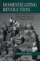 Domesticating revolution : from socialist reform to ambivalent transition in a Bulgarian village