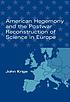 American hegemony and the postwar reconstruction of science in Europe