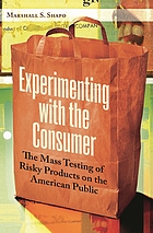 Experimenting with the consumer : the mass testing of risky products on the American public