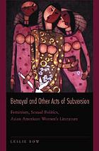 Betrayal and other acts of subversion : feminism, sexual politics, Asian American women's literature