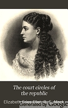 The court circles of the republic, or, The beauties and celebrities of the nation : illustrating life and society under eighteen presidents, describing the social features of the successive administrations from Washington to Grant ...