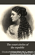 The court circles of the republic, or, The beauties and celebrities of the nation : illustrating life and society under eighteen presidents, describing the social features of the successive administrations from Washington to Grant ...
