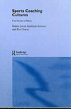 Sports coaching cultures : from practice to theory