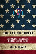 The Latino threat : constructing immigrants, citizens, and the nation