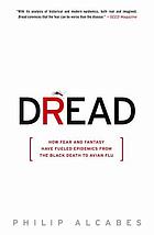 Dread : how fear and fantasy have fueled epidemics from the Black Death to avian flu