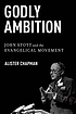 Godly ambition : john stott and the evangelical... by Alister Chapman
