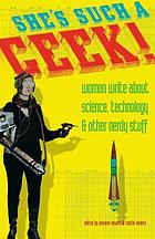 She's such a geek! : women write about science, technology & other nerdy stuff