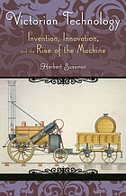 Victorian technology : invention, innovation, and the rise of the machine