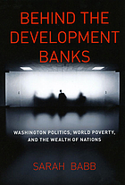 Behind the development banks : Washington politics, world poverty, and the wealth of nations.