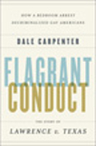 Flagrant conduct : the story of Lawrence v. Texas : how a bedroom arrest decriminalized gay Americans