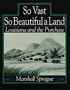 So vast, so beautiful a land : Louisiana and the purchase