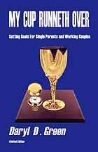 My cup runneth over : setting goals for single parents and working couples : a practical guide for implementing family goals and improving communications