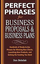 Perfect phrases for business proposals and business plans : hundreds of ready-to-use phrases for winning new clients, launching new products, and getting the funding you need
