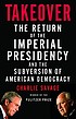 Takeover : the return of the imperial presidency... by  Charlie Savage 