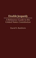 Double jeopardy : a reference guide to the United States Constitution