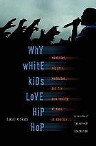 Why white kids love hip-hop : wankstas, wiggers, wannabes, and the new reality of race in America