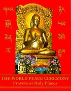 The World Peace Ceremony : prayers at holy places, 1989-1994 = Gsar rñiṅ smon lam chen moʼi lo rgyus.