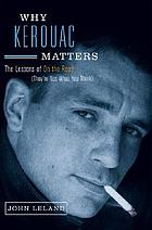 Why Kerouac matters : the lessons of On the road (they're not what you think)