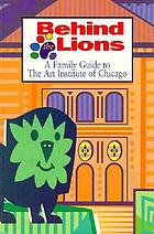 Behind the lions : a family guide to the Art Institute of Chicago