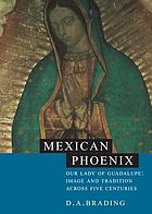 Mexican Phoenix : Our Lady of Guadalupe : image and tradition across fivecenturies