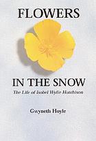 Flowers in the snow : the life of Isobel Wylie Hutchison