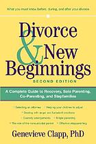 Divorce & new beginnings : a complete guide to recovery, solo parenting, co-parenting, and stepfamilies