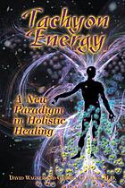 Tachyon energy : a new paradigm in holistic healing