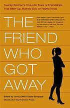 The friend who got away : twenty women's true-life tales of friendships that blew up, burned out, or faded away