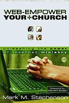 Web-empower your church : unleashing the power of internet ministry