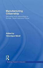 Manufacturing citizenship : education and nationalism in Europe, South Asia and China