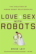 Love + sex with robots : the evolution of human-robot relations