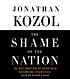 The shame of the nation : [the restoration of... 著者： Jonathan Kozol