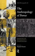 The anthropology of power : empowerment and disempowerment in changing structures