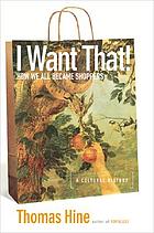 I want that! : how we all became shoppers