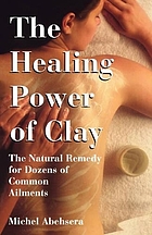 The healing power of clay : the natural remedy for dozens of common ailments
