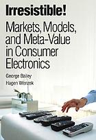 Irresistible! : markets, models, and meta-value in consumer electronics
