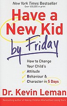 Have a new kid by Friday : how to change your child's attitude, behavior & character in 5 days