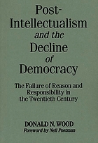 Post-intellectualism and the decline of democracy : the failure of reason and responsibility in the twentieth century
