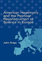 American hegemony and the postwar reconstruction of science in Europe