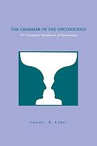 The grammar of the unconscious : the conceptual foundations of psychoanalysis
