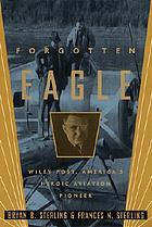Forgotten eagle : Wiley Post, America's heroic aviation pioneer