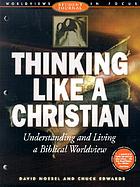 Thinking like a Christian : understanding and living a biblical worldview: student journal
