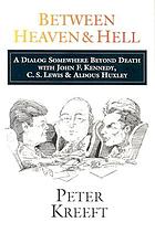 Between heaven & hell : a dialog somewhere beyond death with John F. Kennedy, C.S. Lewis & Aldous Huxley